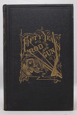 Seller image for Fifty Years With the Gun and Rod Including Tables Showing the Velocity, Distance, Penetration or Effect of Shot; Gun Trials, by the Chicago Field: How and Where to "Hold," Etc. for sale by Open Boat Booksellers