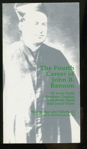 Seller image for THE FOURTH CAREER OF JOHN B. BANNON: ST. LOUIS PASTOR, SOUTHERN CHAPLAIN, CONFEDERATE AGENT, IRISH JESUIT ORATOR for sale by Daniel Liebert, Bookseller
