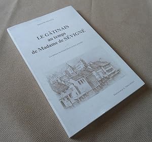 Seller image for Le Gatinais au temps de Madame de Sevigne : Histoire et litterature en Gatinais au Grand sicle d'apres une galerie de portraits for sale by Benot HENRY