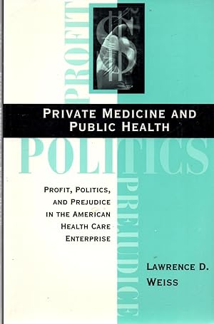 Private Medicine and Public Health Profits, Politics, and Prejudice in the American Health Care E...