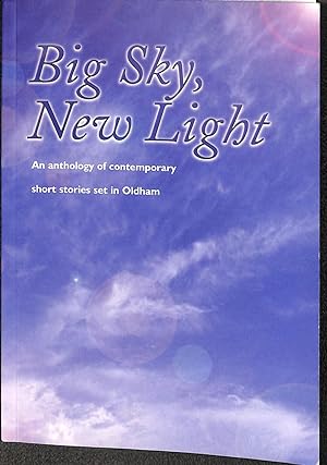 Seller image for Big Sky, New Light An Anthology of Contemporary Short Stories Set In Oldham for sale by WeBuyBooks