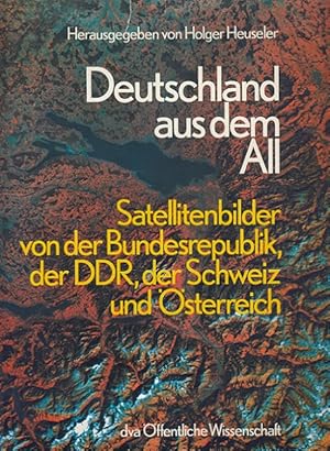 Deutschland aus dem All : Satellitenbilder von der Bundesrepublik, der DDR, der Schweiz und Öster...