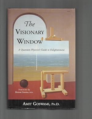 THE VISIONARY WINDOW: A Quantum Physicist's Guide To Enlightenment. Foreword By Deepak Chopra, M.D.