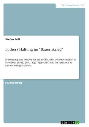 Seller image for Luthers Haltung im "Bauernkrieg" : Ermahnung zum Frieden auf die zwlf Artikel der Bauernschaft in Schwaben (1525) (WA 18; [279]291-334) und ihr Verhltnis zu Luthers Obrigkeitslehre. for sale by AHA-BUCH GmbH
