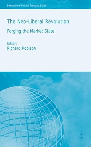 The Neoliberal Revolution - Forging the Market State. International Political Economy Series.