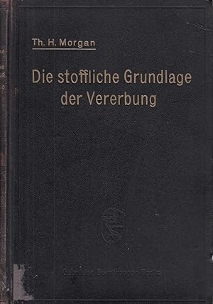 Die stoffliche Grundlage der Vererbung / Thomas Hunt Morgan, vom Verfasser autorisierte deutsche ...