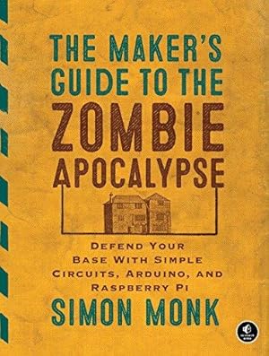 Seller image for The Maker's Guide to the Zombie Apocalypse: Defend Your Base with Simple Circuits, Arduino, and Raspberry Pi for sale by Bellwetherbooks