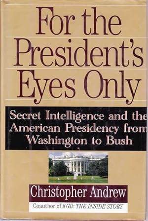 For the President's Eyes Only: Secret Intelligence and the American Presidency from Washington to...