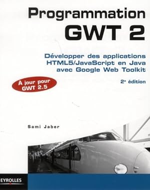 programmation GWT 2.5 ; développer des applications html 5/java script en java avec google web to...