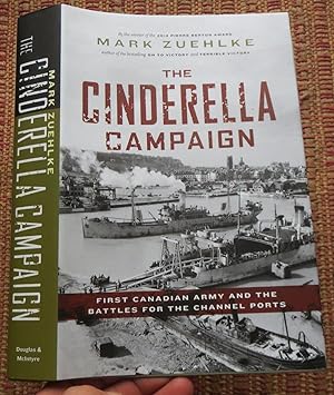 THE CINDERELLA CAMPAIGN: First Canadian Army and the Battles for the Channel Ports.
