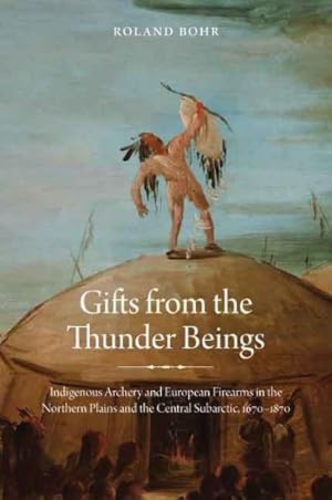 Immagine del venditore per Gifts from the Thunder Beings: Indigenous Archery and European Firearms in the Northern Plains and Central Subarctic, 1670-1870 by Bohr, Roland [Hardcover ] venduto da booksXpress