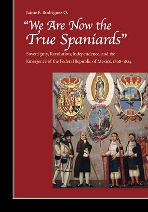 Image du vendeur pour We Are Now the True Spaniards": Sovereignty, Revolution, Independence, and the Emergence of the Federal Republic of Mexico, 18081824 by Rodriguez O., Jaime E. [Hardcover ] mis en vente par booksXpress