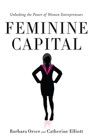 Imagen del vendedor de Feminine Capital: Unlocking the Power of Women Entrepreneurs by Orser, Barbara, Elliott, Catherine [Hardcover ] a la venta por booksXpress
