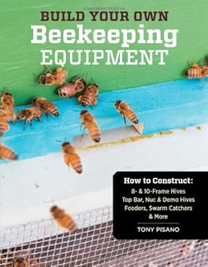 Seller image for Build Your Own Beekeeping Equipment: How to Construct 8- & 10-Frame Hives; Top Bar, Nuc & Demo Hives; Feeders, Swarm Catchers & More by Pisano, Tony [Paperback ] for sale by booksXpress