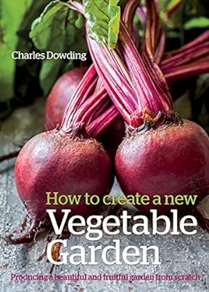 Seller image for How to Create a New Vegetable Garden: Producing a Beautiful and Fruitful Garden from Scratch by Dowding, Charles [Hardcover ] for sale by booksXpress