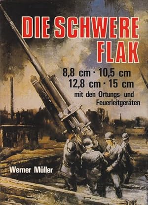 Die schwere Flak. 8,8 cm, 10,5 cm, 12,8 cm, 15 cm mit den Ortungs- und Feuerleitgeräten