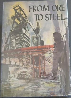 Imagen del vendedor de FROM ORE TO STEEL - The Pictorial Story of Iron and its Conversion to Steel (Fourth Edition - with 144 illustrations and 4 folding plates) a la venta por Chapter 1