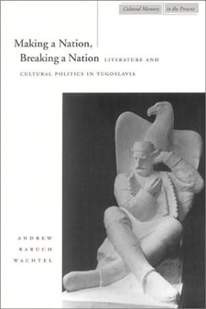 Seller image for Making a Nation, Breaking a Nation: Literature and Cultural Politics in Yugoslavia (Cultural Memory in the Present) by Wachtel, Andrew Baruch [Paperback ] for sale by booksXpress
