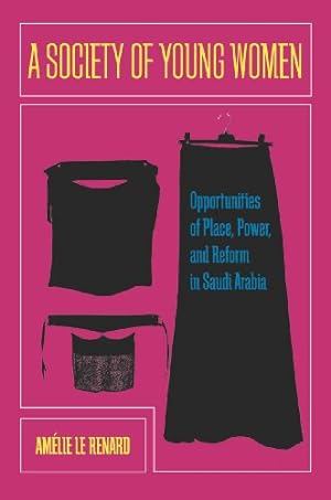 Seller image for A Society of Young Women: Opportunities of Place, Power, and Reform in Saudi Arabia by Le Renard, Amelie [Hardcover ] for sale by booksXpress