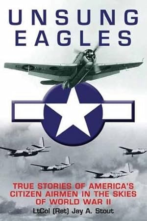 Image du vendeur pour Unsung Eagles: True Stories of Americas Citizen Airmen in the Skies of World War II by Stout, Jay A. [Paperback ] mis en vente par booksXpress