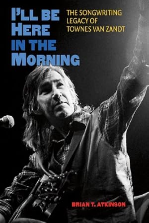 Image du vendeur pour I'll Be Here in the Morning: The Songwriting Legacy of Townes Van Zandt (John and Robin Dickson Series in Texas Music, sponsored by the Center for Texas Music History, Texas State University) [Hardcover ] mis en vente par booksXpress