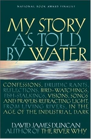 Seller image for My Story as Told by Water: Confessions, Druidic Rants, Reflections, Bird-watchings, Fish-stalkings, Visions, Songs and Prayers Refracting Light, From Living Rivers, in the Age of the Industrial Dark by Duncan, David James [Paperback ] for sale by booksXpress