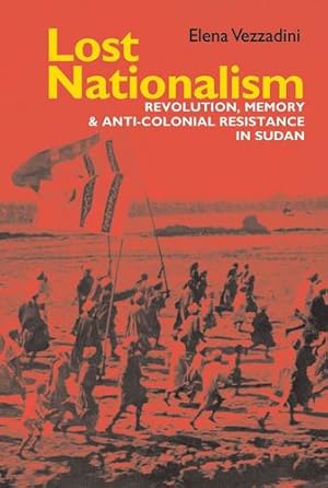 Bild des Verkufers fr Lost Nationalism: Revolution, Memory and Anti-Colonial Resistance in Sudan (Eastern Africa) by Vezzadini, Elena [Paperback ] zum Verkauf von booksXpress