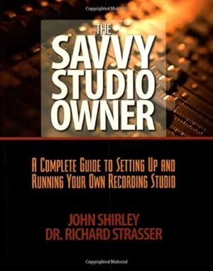Seller image for The Savvy Studio Owner: A Complete Guide to Setting Up and Running Your Own Recording Studio by Shirley, John, Strasser, Richard [Paperback ] for sale by booksXpress