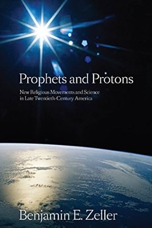 Seller image for Prophets and Protons: New Religious Movements and Science in Late Twentieth-Century America (New and Alternative Religions) by Zeller, Benjamin E. [Hardcover ] for sale by booksXpress