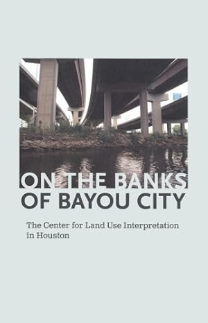 Seller image for On the Banks of Bayou City: The Center for Land Use Interpretation in Houston [Paperback ] for sale by booksXpress