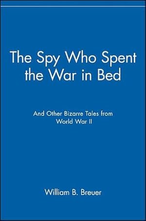 Seller image for The Spy Who Spent the War in Bed: And Other Bizarre Tales from World War II by Breuer, William B. [Hardcover ] for sale by booksXpress