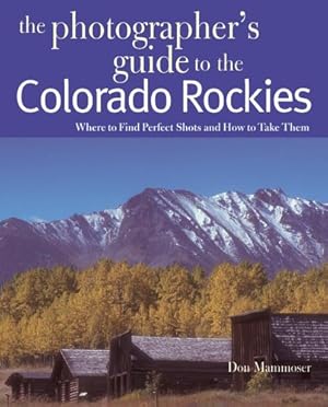 Imagen del vendedor de The Photographer's Guide to the Colorado Rockies: Where to Find Perfect Shots and How to Take Them by Mammoser, Don [Paperback ] a la venta por booksXpress