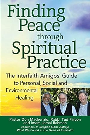 Imagen del vendedor de Finding Peace through Spiritual Practice: The Interfaith Amigos' Guide to Personal, Social and Environmental Healing by Mackenzie PhD, Pastor Don, Falcon PhD, Rabbi Ted, Rahman, Imam Jamal [Paperback ] a la venta por booksXpress