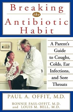 Seller image for Breaking the Antibiotic Habit: A Parent's Guide to Coughs, Colds, Ear Infections, and Sore Throats by Offit M.D., Paul A., Fass-Offit M.D., Bonnie, Bell M.D., Louis M. [Hardcover ] for sale by booksXpress