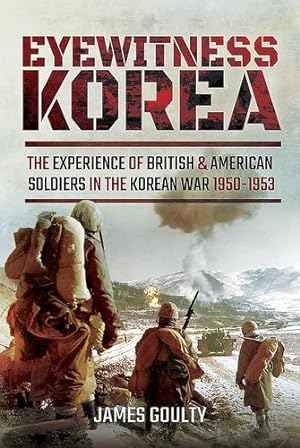 Bild des Verkufers fr Eyewitness Korea: The Experience of British and American Soldiers in the Korean War 1950-1953 by Goulty, James [Hardcover ] zum Verkauf von booksXpress