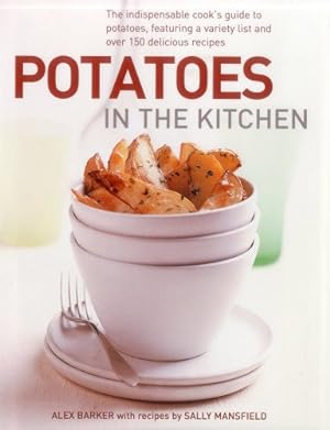Image du vendeur pour Potatoes In the Kitchen: The Indispensable Cook's Guide to Potatoes, Featuring a Variety List and Over 150 Delicious Recipes by Barker, Alex, Mansfield, Sally [Hardcover ] mis en vente par booksXpress