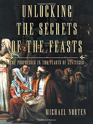 Seller image for Unlocking the Secrets of the Feasts: The Prophecies in the Feasts of Leviticus by Norten, Michael [Paperback ] for sale by booksXpress