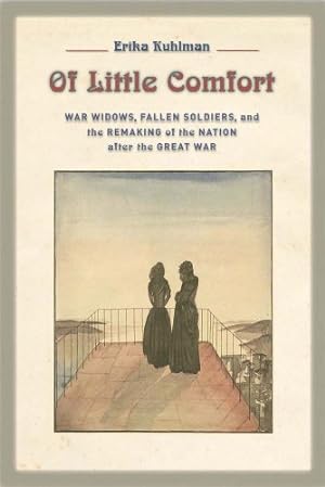 Imagen del vendedor de Of Little Comfort: War Widows, Fallen Soldiers, and the Remaking of the Nation after the Great War by Kuhlman, Erika [Hardcover ] a la venta por booksXpress