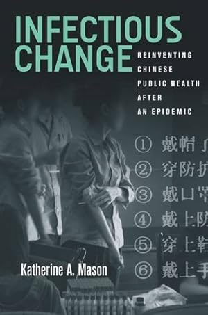 Image du vendeur pour Infectious Change: Reinventing Chinese Public Health After an Epidemic by Mason, Katherine [Hardcover ] mis en vente par booksXpress