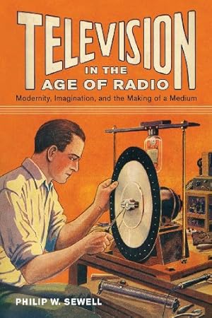 Image du vendeur pour Television in the Age of Radio: Modernity, Imagination, and the Making of a Medium by Sewell, Philip W. [Paperback ] mis en vente par booksXpress