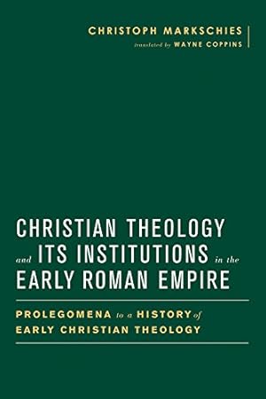 Image du vendeur pour Christian Theology and Its Institutions in the Early Roman Empire: Prolegomena to a History of Early Christian Theology (Baylor-Mohr Siebeck Studies in Early Christianity) by Markschies, Christoph [Hardcover ] mis en vente par booksXpress