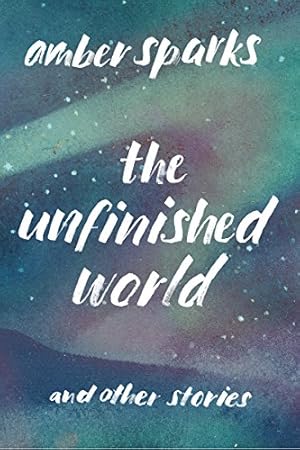 Imagen del vendedor de The Unfinished World: And Other Stories by Sparks, Amber [Paperback ] a la venta por booksXpress