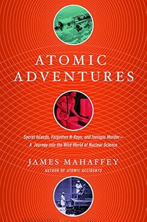 Image du vendeur pour Atomic Adventures: Secret Islands, Forgotten N-Rays, and Isotopic Murder: A Journey into the Wild World of Nuclear Science by Mahaffey, James [Paperback ] mis en vente par booksXpress