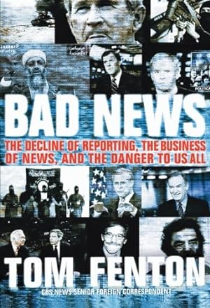 Seller image for Bad News: The Decline Of Reporting, The Business Of News, And The Danger To Us All by Fenton, Tom [Paperback ] for sale by booksXpress