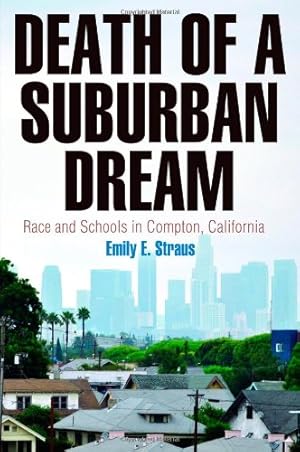 Image du vendeur pour Death of a Suburban Dream: Race and Schools in Compton, California (Politics and Culture in Modern America) by Straus, Emily E. [Hardcover ] mis en vente par booksXpress