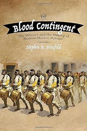 Seller image for The Blood Contingent: The Military and the Making of Modern Mexico, 18761911 by Neufeld, Stephen B. [Paperback ] for sale by booksXpress
