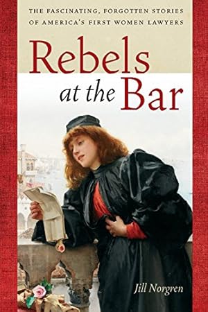 Seller image for Rebels at the Bar: The Fascinating, Forgotten Stories of Americas First Women Lawyers by Norgren, Jill [Paperback ] for sale by booksXpress