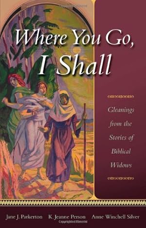 Seller image for Where You Go, I Shall: Gleanings from the Stories of Biblical Widows by Jane J. Parkerton, K. Jeanne Person, Anne Winchell Silver [Paperback ] for sale by booksXpress