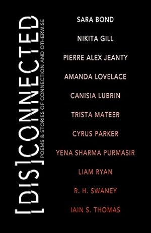Seller image for Disconnected: Poems & Stories of Connection and Otherwise by Lovelace, Amanda, Gill, Nikita, Thomas, Iain S., Parker, Cyrus, Bond, Sara, Purmasir, Yena Sharma, Mateer, Trista, Lubrin, Canisia, Swaney, R. H., Jeanty, Pierre Alex [Paperback ] for sale by booksXpress