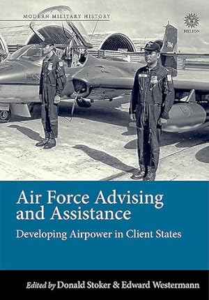Seller image for Air Force Advising and Assistance: Developing Airpower in Client States (Modern Military History) [Hardcover ] for sale by booksXpress